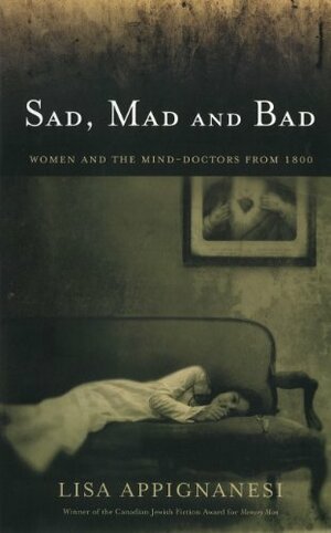 Sad, Mad and Bad: Women and the Mind-Doctors from 1800 by Lisa Appignanesi