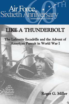 Like a Thunderbolt: The Lafayette Escadrille and the Advent of American Pursuit in World War I by Air Force History and Museums Program, Roger G. Miller