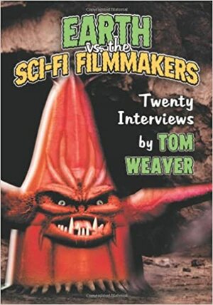 Earth Vs. the Sci-Fi Filmmakers: 20 Interviews by Tom Weaver