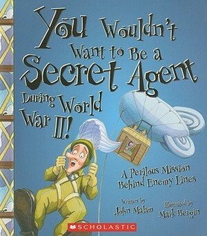You Wouldn't Want to Be a Secret Agent During World War II!: A Perilous Mission Behind Enemy Lines by John Malam