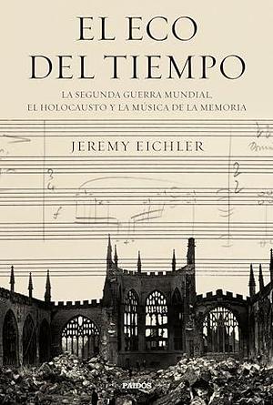 El eco del tiempo: La segunda guerra mundial, el Holocausto y la música de la memoria by Ignacio Villaro Gumpert, Jeremy Eichler