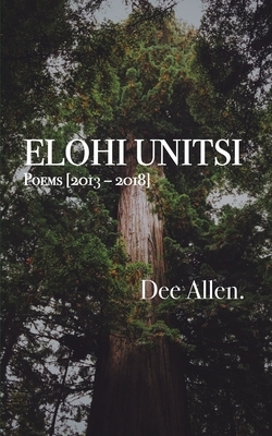 Elohi Unitsi: Poems [2013 - 2018] by Dee Allen