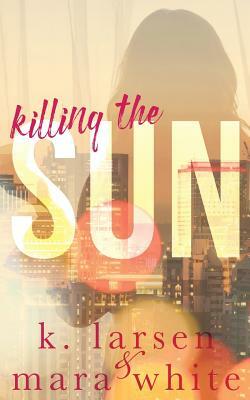 Killing the Sun: Parts 1-3 by K. Larsen, Mara White