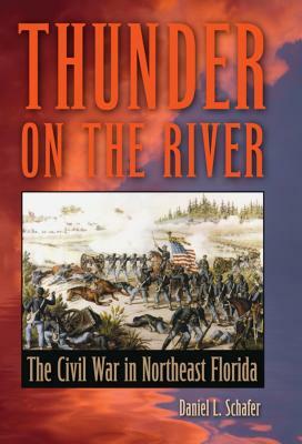 Thunder on the River: The Civil War in Northeast Florida by Daniel L. Schafer