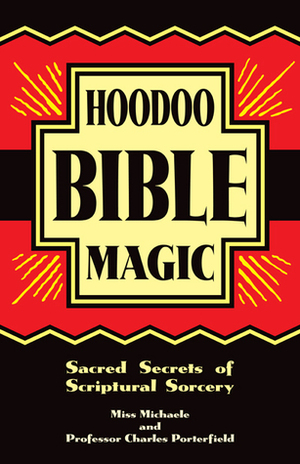 Hoodoo Bible Magic: Sacred Secrets of Scriptural Sorcery by Charles C. Dawson, Charles C. Quinlan, Miss Michaele, Charles Porterfield