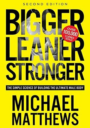 Bigger Leaner Stronger: The Simple Science of Building the Ultimate Male Body by Michael Matthews