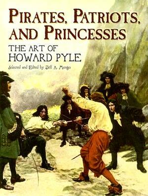 Pirates, Patriots, and Princesses: The Art of Howard Pyle by Howard Pyle