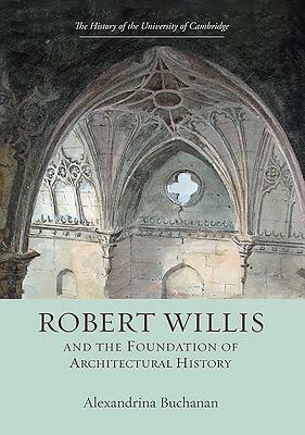 Robert Willis (1800-1875) and the Foundation of Architectural History by Alexandrina Buchanan