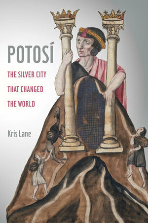 Potosi: The Silver City That Changed the World by Kris Lane