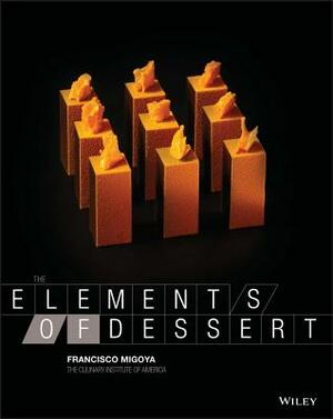 The Elements of Dessert by Francisco J. Migoya, The Culinary Institute of America (Cia)
