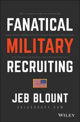 Fanatical Military Recruiting: How Ultra High Performers Prospect, Focus, and Adapt to the Mission to Recruit the Best Every Time by Jeb Blount