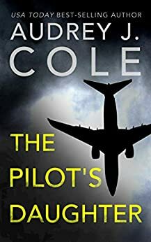 The Pilot's Daughter by Audrey J. Cole, Audrey J. Cole