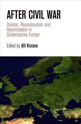 After Civil War: Division, Reconstruction, and Reconciliation in Contemporary Europe by 