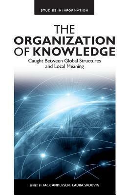 The Organization of Knowledge: Caught Between Global Structures and Local Meaning by Laura Skouvig, Jack Andersen