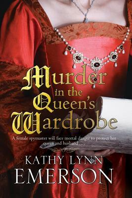 Murder in the Queen's Wardrobe: An Elizabethan Spy Thriller by Kathy Lynn Emerson