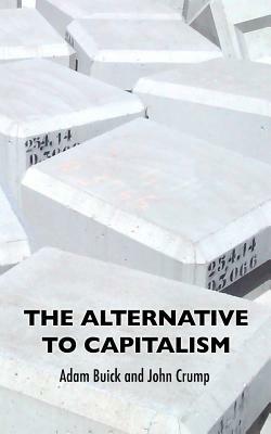 The Alternative To Capitalism by John Crump, Adam Buick