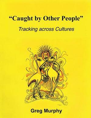 Caught by Other People: Tracking Across Cultures by Greg Murphy