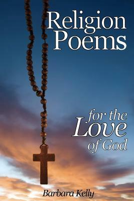 Religion Poems for the Love of God by Barbara Kelly