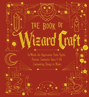 The Book of Wizard Craft, Volume 1: In Which the Apprentice Finds Spells, Potions, Fantastic Tales & 50 Enchanting Things to Make by Sterling Publishing Company