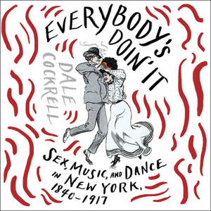 Everybody's Doin' It: Sex, Music, and Dance in New York, 1840-1917 by Dale Cockrell