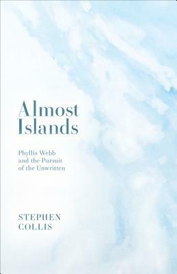 Almost Islands: Phyllis Webb and the Pursuit of the Unwritten by Stephen Collis