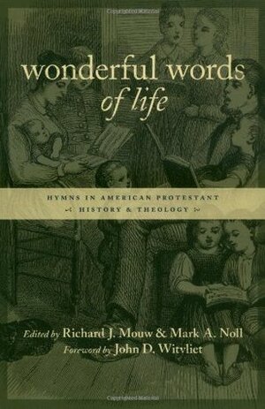 Wonderful Words of Life: Hymns in American Protestant History and Theology by Richard J. Mouw, John D. Witvliet