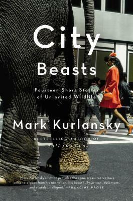 City Beasts: Fourteen Stories of Uninvited Wildlife by Mark Kurlansky