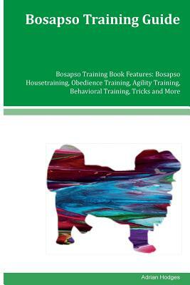 Bosapso Training Guide Bosapso Training Book Features: Bosapso Housetraining, Obedience Training, Agility Training, Behavioral Training, Tricks and Mo by Adrian Hodges