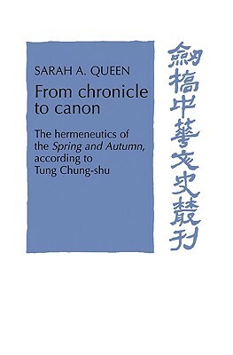 From Chronicle to Canon: The Hermeneutics of the Spring and Autumn According to Tung Chung-Shu by Sarah A. Queen