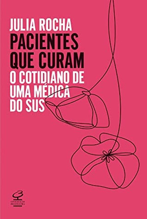 Pacientes que curam: O cotidiano de uma médica do SUS by Júlia Rocha