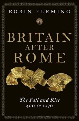 Britain After Rome: The Fall and Rise, 400 - 1070 by Robin Fleming