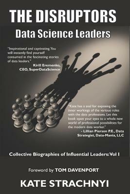 The Disruptors: Data Science Leaders: Collective Biographies of Influential Leaders: Vol I by Kate Strachnyi