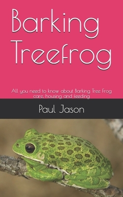 Barking Treefrog: All you need to know about Barking Tree Frog care, housing and feeding by Paul Jason