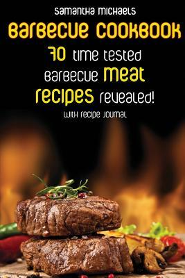 Barbecue Cookbook: 70 Time Tested Barbecue Meat Recipes....Revealed! (with Recipe Journal) by Samantha Michaels