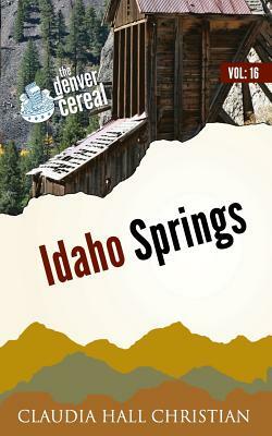 Idaho Springs: Denver Cereal Volume 16 by Claudia Hall Christian