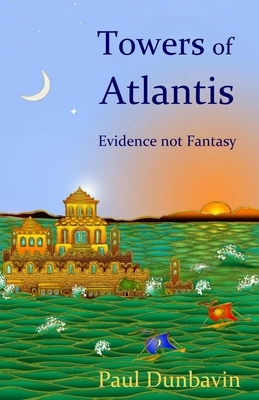 Towers of Atlantis: Evidence not Fantasy by Paul Dunbavin