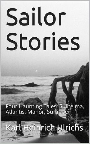 Sailor Stories: Four Haunting Tales: Sulitelma, Atlantis, Manor, The Monk of Sumboe by Karl Heinrich Ulrichs