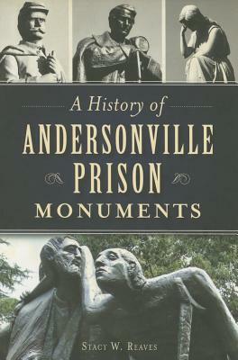 A History of Andersonville Prison Monuments by Stacy W. Reaves