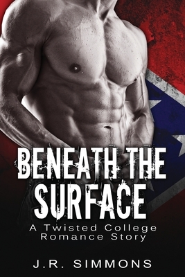 Beneath The Surface: A Twisted College Romance Story by J. R. Simmons