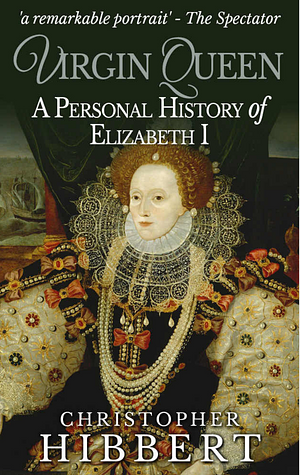 The Virgin Queen: A Personal History of Elizabeth I by Christopher Hibbert