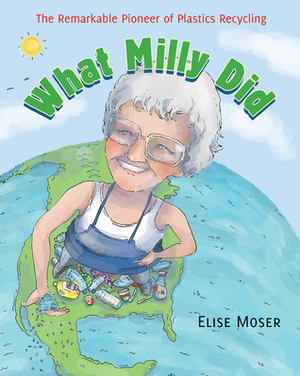 What Milly Did: The Remarkable Pioneer of Plastics Recycling by Elise Moser, Scot Ritchie