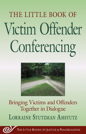 The Little Book of Victim Offender Conferencing: Bringing Victims and Offenders Together In Dialogue by Lorraine Stutzman Amstutz
