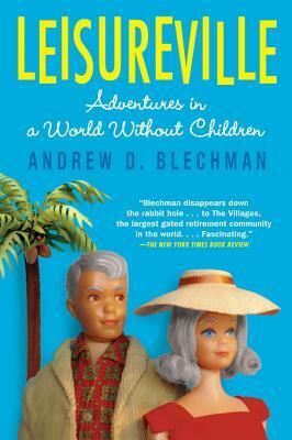 Leisureville: Adventures in a World Without Children by Andrew D. Blechman