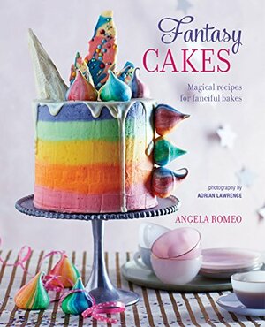 Fantasy Cakes: Magical recipes for fanciful bakes by Angela Romeo