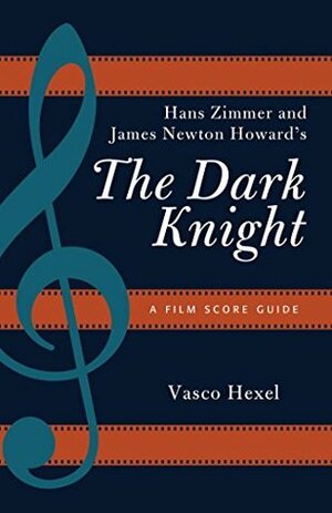 Hans Zimmer and James Newton Howard's The Dark Knight: A Film Score Guide (Film Score Guides) by Vasco Hexel