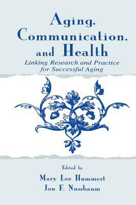 Aging, Communication, and Health: Linking Research and Practice for Successful Aging by 