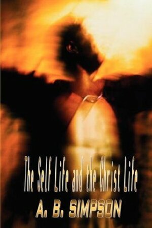 The Self Life and the Christ Life (Holy Spirit Christian Classics) by A.B. Simpson