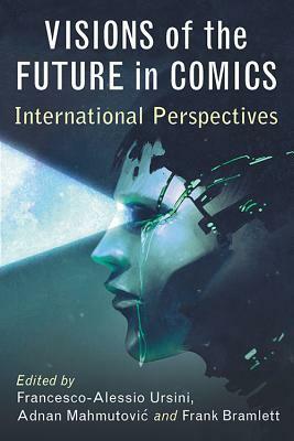 Visions of the Future in Comics: International Perspectives by Frank Bramlett, Adnan Mahmutovic, Francesco-Alessio Ursini