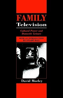 Family Television: Cultural Power and Domestic Leisure by David Morley