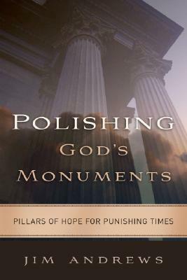 Polishing God's Monuments: Pillars of Hope for Punishing Times by Jim Andrews